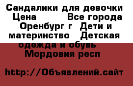Сандалики для девочки › Цена ­ 350 - Все города, Оренбург г. Дети и материнство » Детская одежда и обувь   . Мордовия респ.